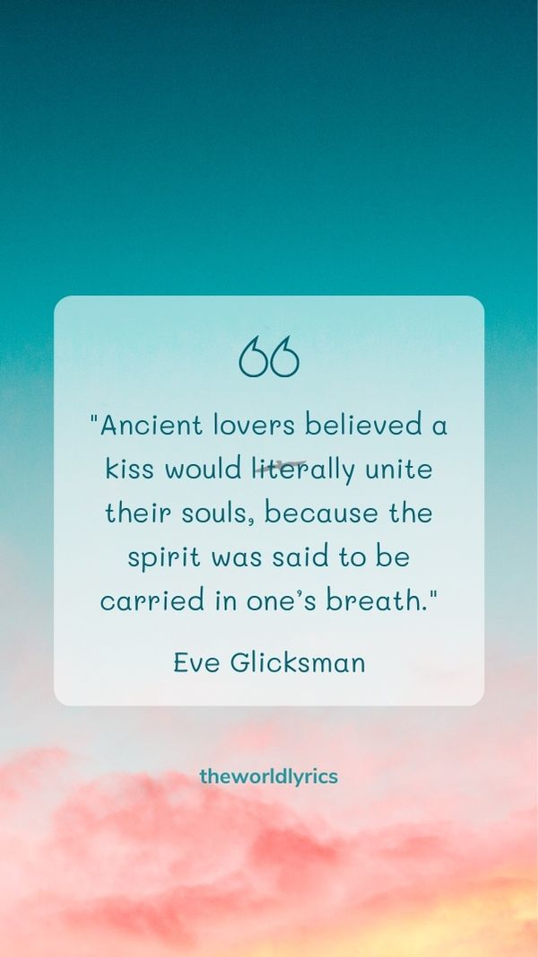 Ancient lovers believed a kiss would literally unite their souls, because the spirit was said to be carried in one's breath